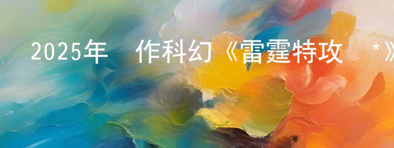 白邊的個人主頁,2025年動作科幻《雷霆特攻隊*》BD國英雙語中字迅雷下載_深夜電影